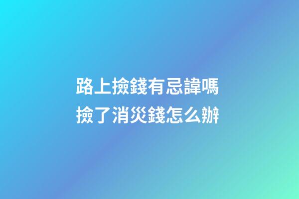 路上撿錢有忌諱嗎 撿了消災錢怎么辦